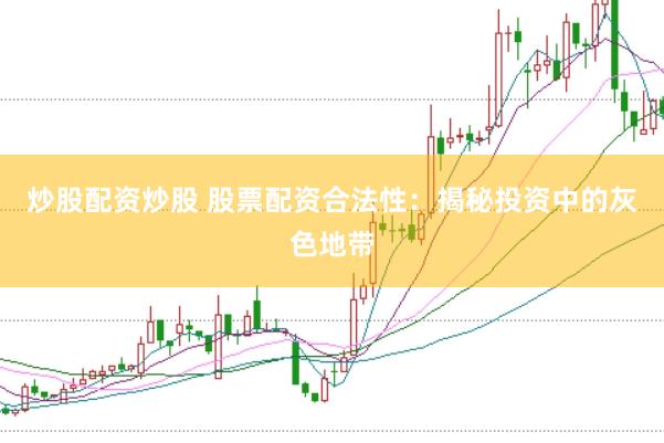 炒股配资炒股 股票配资合法性：揭秘投资中的灰色地带