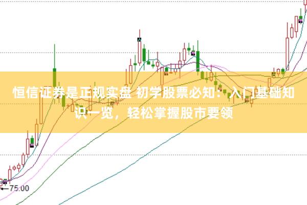 恒信证券是正规实盘 初学股票必知：入门基础知识一览，轻松掌握股市要领