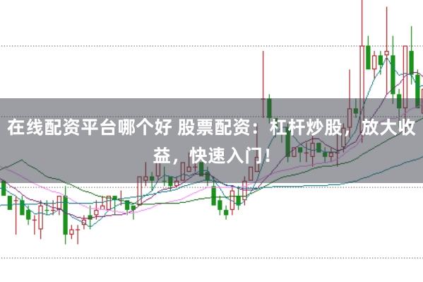 在线配资平台哪个好 股票配资：杠杆炒股，放大收益，快速入门！