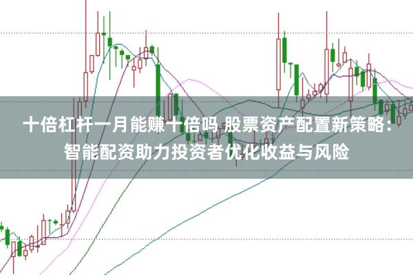 十倍杠杆一月能赚十倍吗 股票资产配置新策略：智能配资助力投资者优化收益与风险