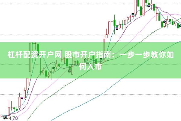 杠杆配资开户网 股市开户指南：一步一步教你如何入市