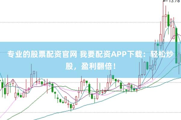 专业的股票配资官网 我要配资APP下载：轻松炒股，盈利翻倍！