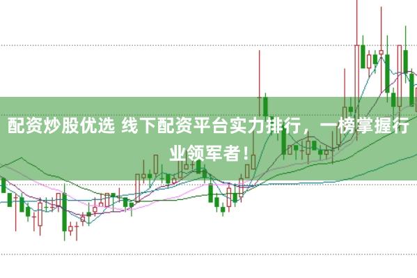 配资炒股优选 线下配资平台实力排行，一榜掌握行业领军者！