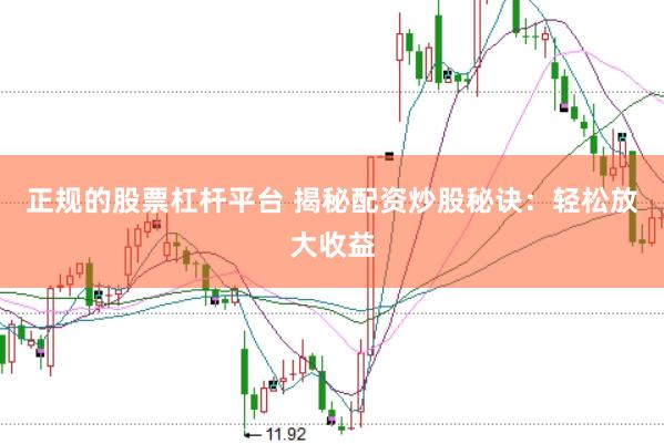 正规的股票杠杆平台 揭秘配资炒股秘诀：轻松放大收益