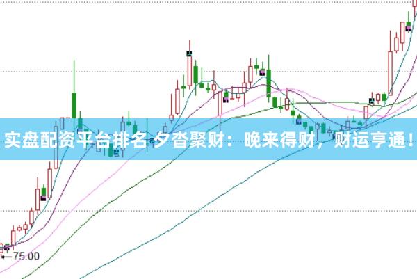 实盘配资平台排名 夕沓聚财：晚来得财，财运亨通！
