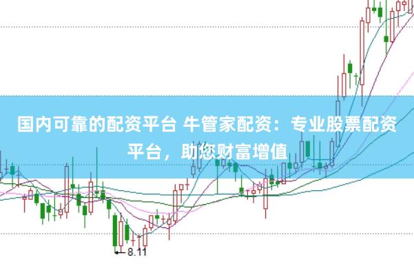 国内可靠的配资平台 牛管家配资：专业股票配资平台，助您财富增值