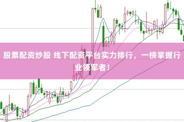 股票配资炒股 线下配资平台实力排行，一榜掌握行业领军者！