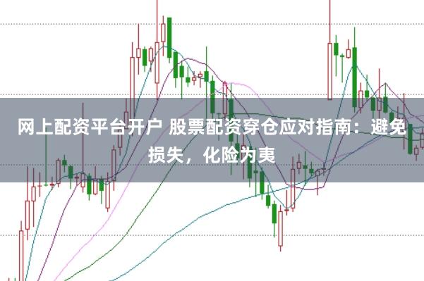 网上配资平台开户 股票配资穿仓应对指南：避免损失，化险为夷