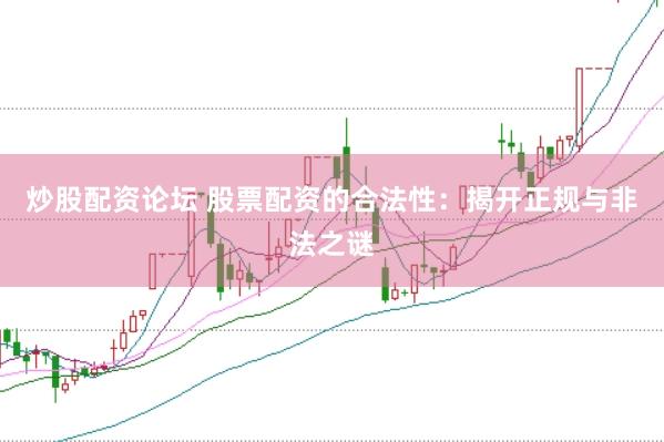 炒股配资论坛 股票配资的合法性：揭开正规与非法之谜