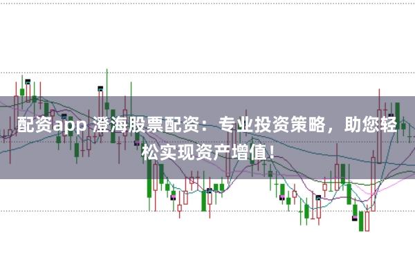 配资app 澄海股票配资：专业投资策略，助您轻松实现资产增值！