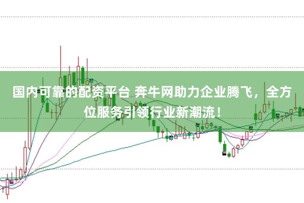 国内可靠的配资平台 奔牛网助力企业腾飞，全方位服务引领行业新潮流！