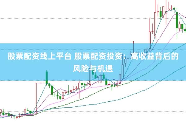 股票配资线上平台 股票配资投资：高收益背后的风险与机遇