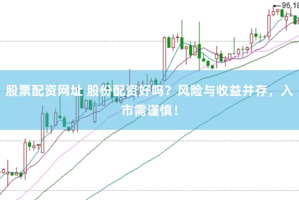 股票配资网址 股份配资好吗？风险与收益并存，入市需谨慎！