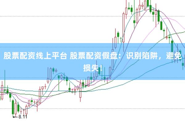 股票配资线上平台 股票配资假盘：识别陷阱，避免损失！