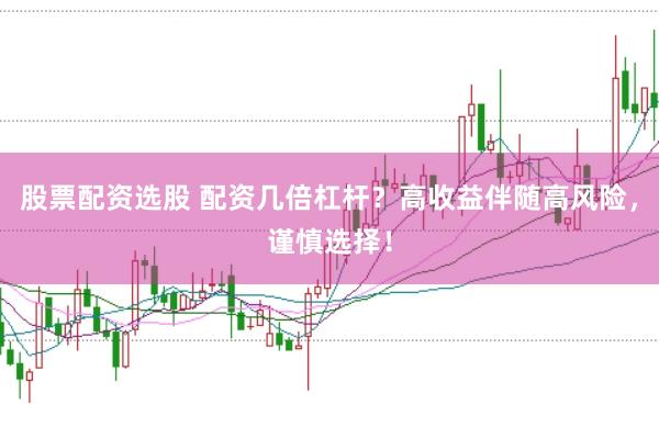 股票配资选股 配资几倍杠杆？高收益伴随高风险，谨慎选择！