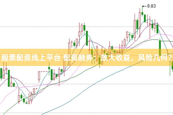 股票配资线上平台 配资融券：放大收益，风险几何？