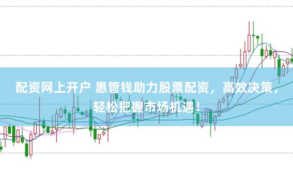配资网上开户 惠管钱助力股票配资，高效决策，轻松把握市场机遇！