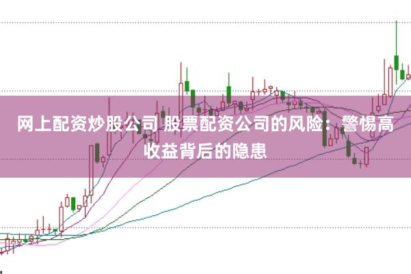 网上配资炒股公司 股票配资公司的风险：警惕高收益背后的隐患