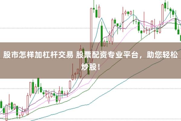 股市怎样加杠杆交易 股票配资专业平台，助您轻松炒股！