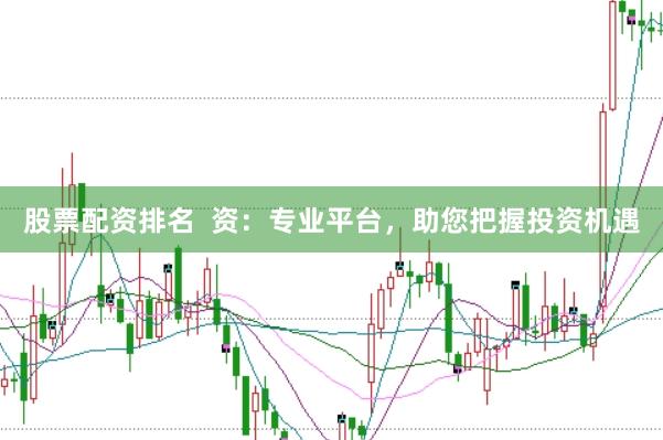 股票配资排名  资：专业平台，助您把握投资机遇