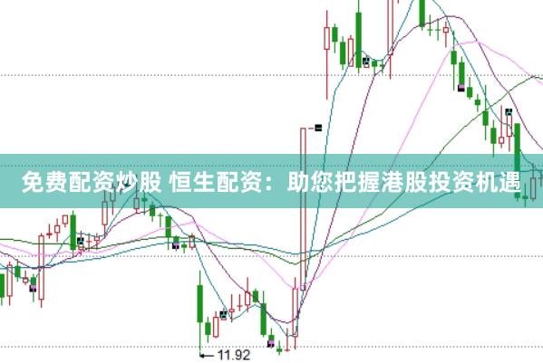 免费配资炒股 恒生配资：助您把握港股投资机遇
