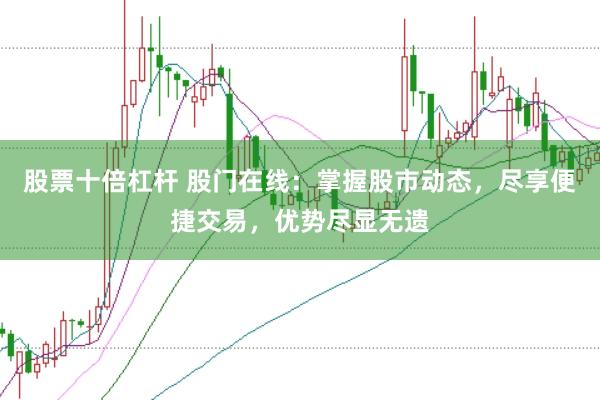 股票十倍杠杆 股门在线：掌握股市动态，尽享便捷交易，优势尽显无遗