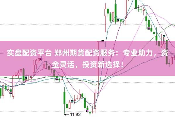 实盘配资平台 郑州期货配资服务：专业助力，资金灵活，投资新选择！