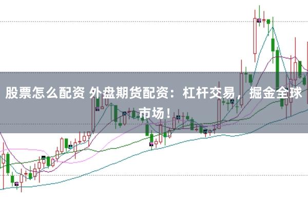 股票怎么配资 外盘期货配资：杠杆交易，掘金全球市场！