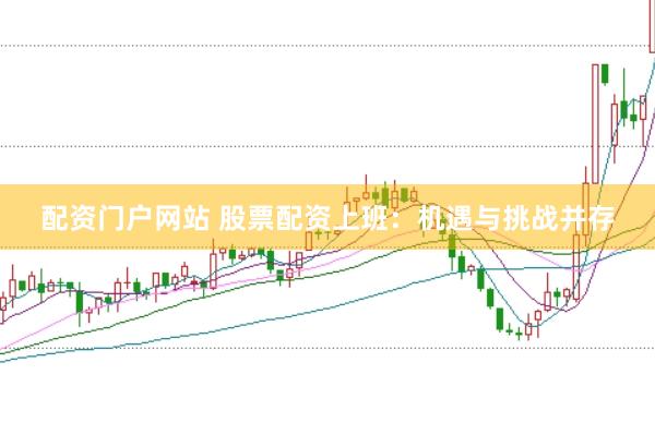 配资门户网站 股票配资上班：机遇与挑战并存