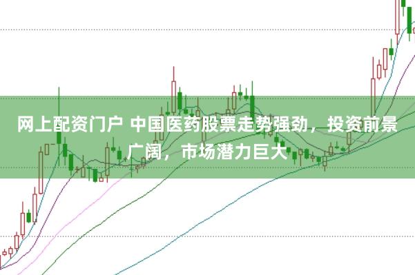 网上配资门户 中国医药股票走势强劲，投资前景广阔，市场潜力巨大