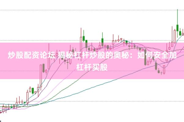 炒股配资论坛 揭秘杠杆炒股的奥秘：如何安全加杠杆买股