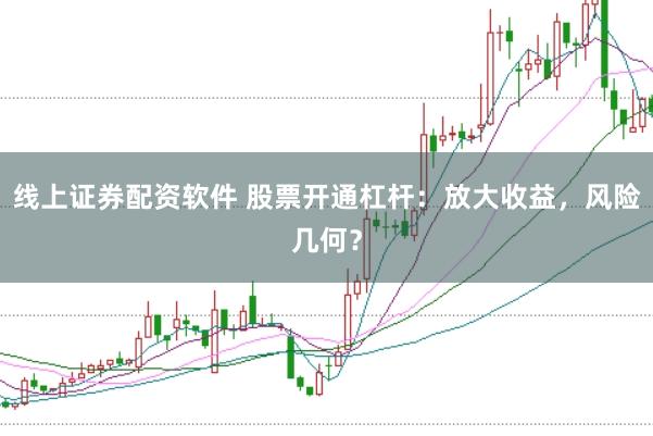 线上证券配资软件 股票开通杠杆：放大收益，风险几何？
