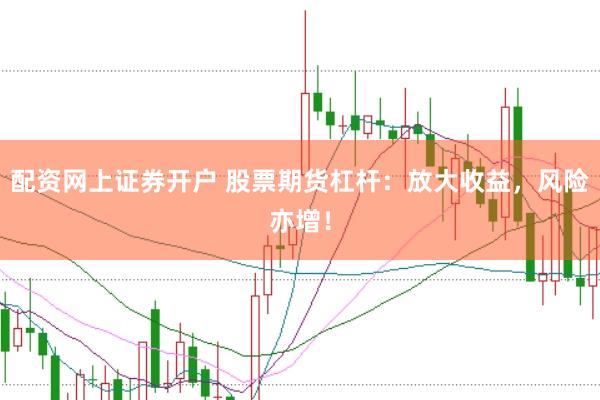 配资网上证券开户 股票期货杠杆：放大收益，风险亦增！