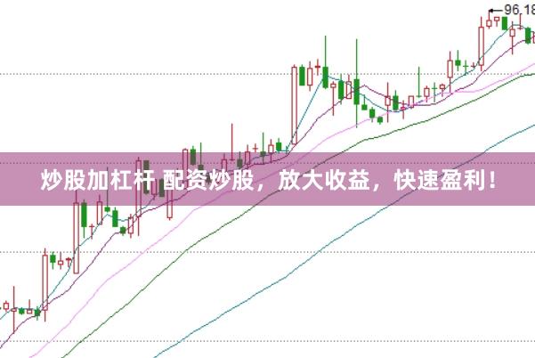 炒股加杠杆 配资炒股，放大收益，快速盈利！
