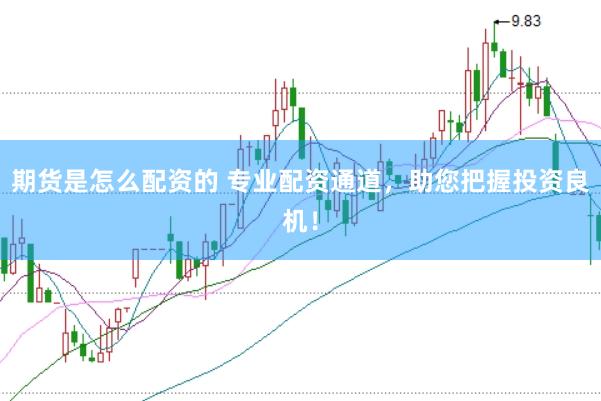 期货是怎么配资的 专业配资通道，助您把握投资良机！