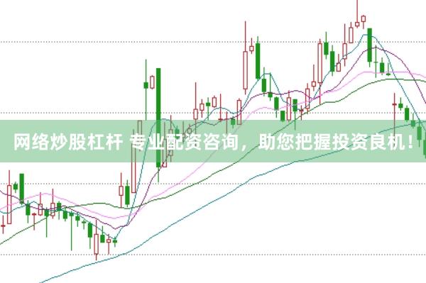 网络炒股杠杆 专业配资咨询，助您把握投资良机！