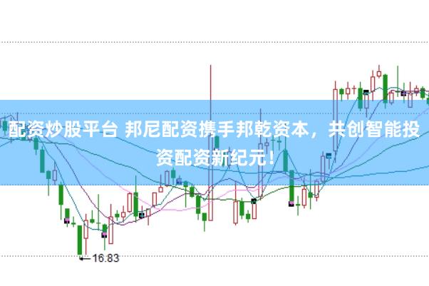 配资炒股平台 邦尼配资携手邦乾资本，共创智能投资配资新纪元！