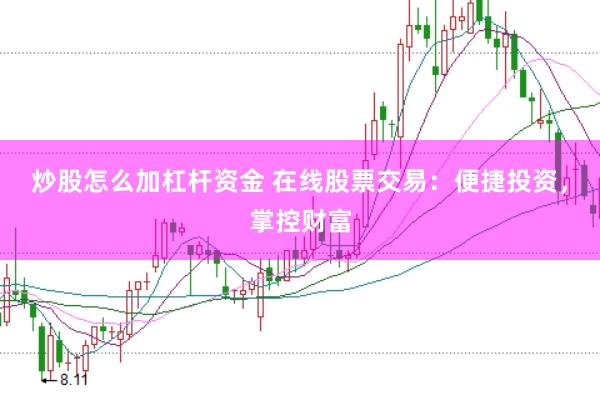 炒股怎么加杠杆资金 在线股票交易：便捷投资，掌控财富