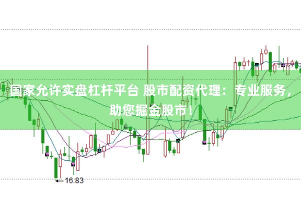国家允许实盘杠杆平台 股市配资代理：专业服务，助您掘金股市！