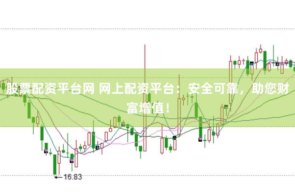 股票配资平台网 网上配资平台：安全可靠，助您财富增值！