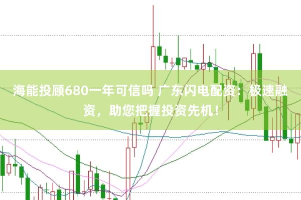 海能投顾680一年可信吗 广东闪电配资：极速融资，助您把握投资先机！