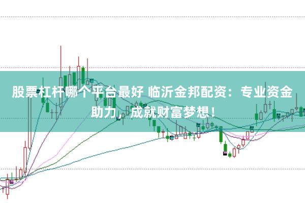 股票杠杆哪个平台最好 临沂金邦配资：专业资金助力，成就财富梦想！