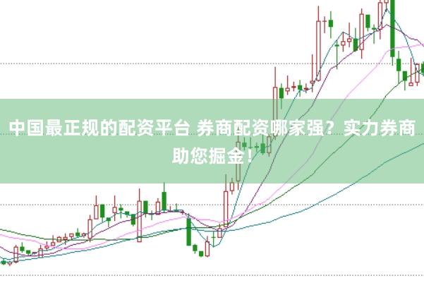 中国最正规的配资平台 券商配资哪家强？实力券商助您掘金！