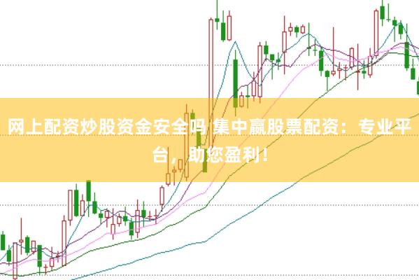 网上配资炒股资金安全吗 集中嬴股票配资：专业平台，助您盈利！