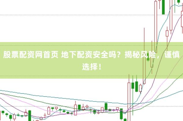 股票配资网首页 地下配资安全吗？揭秘风险，谨慎选择！