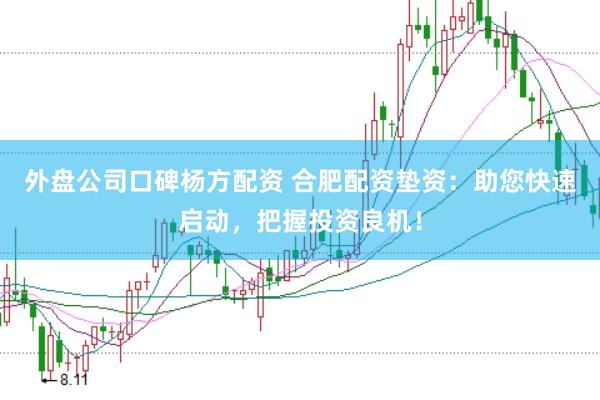 外盘公司口碑杨方配资 合肥配资垫资：助您快速启动，把握投资良机！