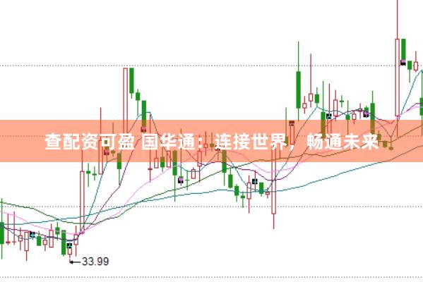 查配资可盈 国华通：连接世界，畅通未来