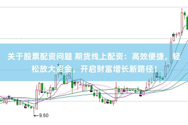 关于股票配资问题 期货线上配资：高效便捷，轻松放大资金，开启财富增长新路径！