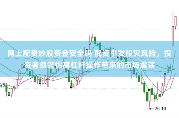 网上配资炒股资金安全吗 配资引发股灾风险，投资者须警惕高杠杆操作带来的市场震荡