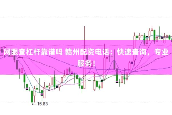 网眼查杠杆靠谱吗 赣州配资电话：快速查询，专业服务！